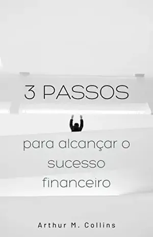 Três Passos Para Alcançar o Sucesso Financeiro – Arthur M. Collins