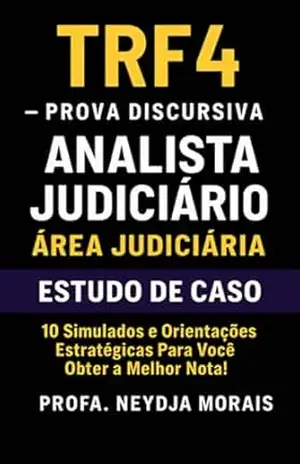 TRF4 PROVA DISCURSIVA ANALISTA JUDICIÁRIO ÁREA JUDICIÁRIA ESTUDO DE CASO: 10 Simulados e Orientações Estratégicas Para Você Obter a Melhor Nota! - PROFA. NEYDJA MORAIS