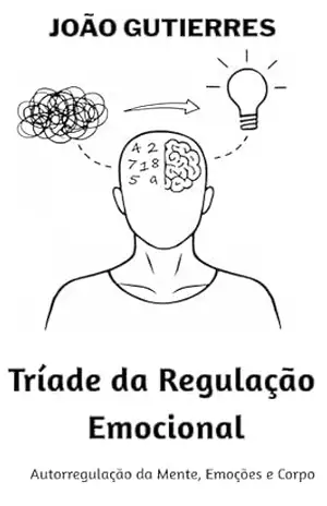 Tríade da Regulação Emocional: Autorregulação da Mente, Emoções e Corpo – João Gutierres