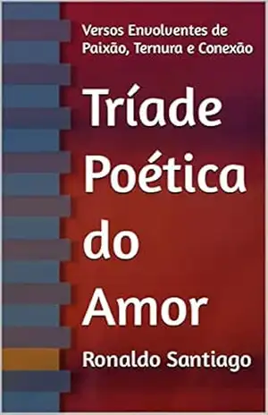 Tríade Poética do Amor: Versos Envolventes de Paixão, Ternura e Conexão – Ronaldo Santiago