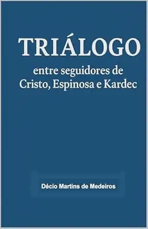 Triálogo: entre seguidores de Cristo, Espinosa e Kardec – Decio Martins de Medeiros