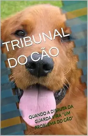 TRIBUNAL DO CÃO: QUANDO A DISPUTA DA GUARDA VIRA "UM PROBLEMA DO CÃO" - LUIZ FELIPE  CARVALHO LOYOLA
