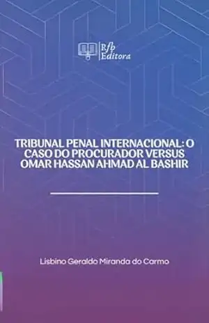 TRIBUNAL PENAL INTERNACIONAL: O CASO DO PROCURADOR VERSUS OMAR HASSAN AL BASHIR – Lisbino Geraldo Miranda Do Carmo