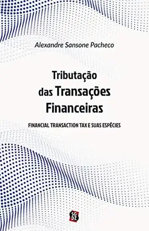 Tributação das Transações Financeiras: Financial Transaction Tax e suas Espécies - Alexandre Sansone Pacheco