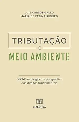 Tributação e meio ambiente: o ICMS ecológico na perspectiva dos direitos fundamentais – Luiz Carlos Gallo