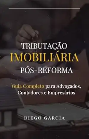 TRIBUTAÇÃO IMOBILIÁRIA PÓS–REFORMA: O Guia Completo para Advogados, Contadores e Empresários – Diego Garcia