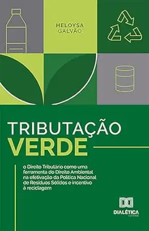 Tributação Verde: o Direito Tributário como uma ferramenta do Direito Ambiental na efetivação da Política Nacional de Resíduos Sólidos e incentivo à reciclagem – Heloysa Galvão