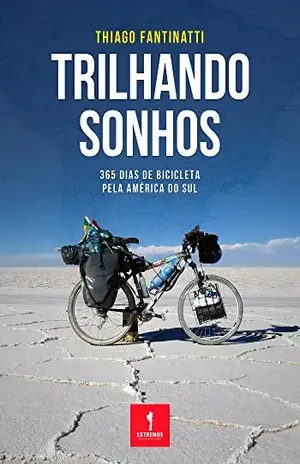 Trilhando Sonhos: 365 dias de bicicleta pela América do Sul - Thiago Fantinatti