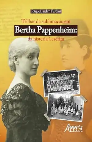 Trilhas da sublimação em Bertha Pappenheim: Da Histeria à Escrita - Raquel Jardim Pardini
