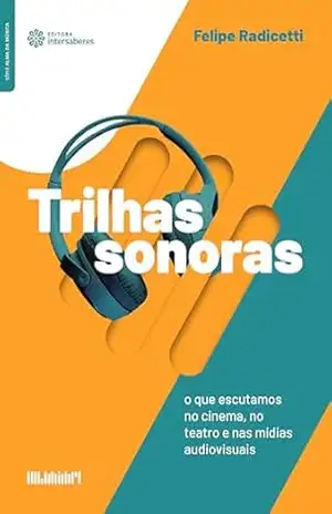 Trilhas sonoras:: o que escutamos no cinema, no teatro e nas mídias audiovisuais – Felipe Radicetti