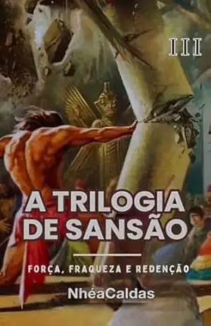 Trilogia de Sansão Força, fraqueza e redenção Vol. III: Uma narrativa rica em emoção e significado - NhéaCaldas
