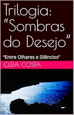 Trilogia: “Sombras do Desejo”: “Entre Olhares e Silêncios” (Trilogia: Sombras do desejo. Livro 1) – Cléia  Costa