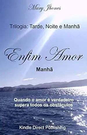 Trilogia: Tarde, Noite e Manhã: Enfim Amor – Manhã – Mary Jhones