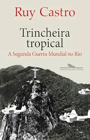 Trincheira tropical: A Segunda Guerra Mundial no Rio – Ruy Castro