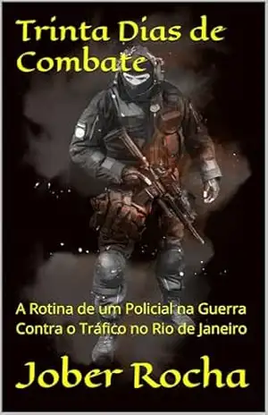 Trinta Dias de Combate: A Rotina de um Policial na Guerra Contra o Tráfico no Rio de Janeiro – Jober Rocha