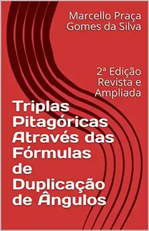 Triplas Pitagóricas Através das Fórmulas de Duplicação de Ângulos: 2ª Edição Revista e Ampliada – Marcello Praça Gomes da Silva