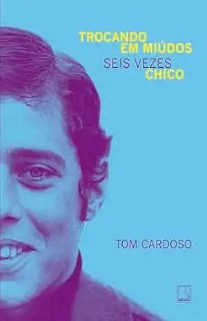 Trocando em miúdos: Seis vezes Chico – Tom Cardoso