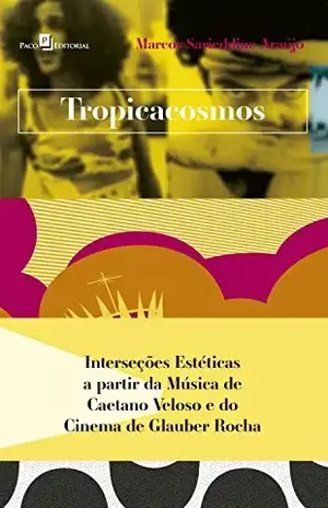 Tropicacosmos: Interseções estéticas a partir da música de Caetano Veloso e do cinema de Glauber Rocha - Marcos Sarieddine Araújo