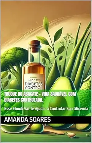 Truque do Abacate – Vida Saudável Com Diabetes Controlada.: Esse Ebook Vai Te Ajudar à Controlar Sua Glicemia – Amanda  Soares