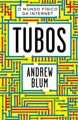 Tubos: O mundo físico da internet - Andrew Blum