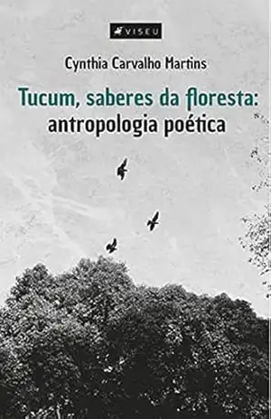 Tucum, saberes da floresta: antropologia poética - Cynthia Carvalho Martins