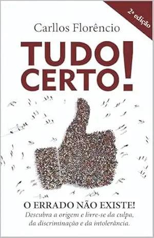 Tudo Certo!: O ERRADO NÃO EXISTE! Descubra a origem e livre–se da culpa, da discriminação e da intolerância. – Carllos Florêncio