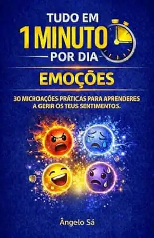Tudo em 1 Minuto por Dia – Emoções: Microações simples para compreender e gerir as emoções - Angelo Sá