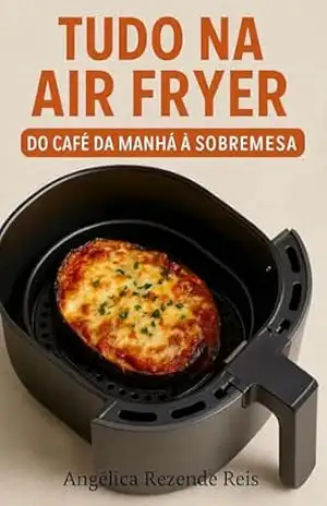 Tudo na AirFryer:: Do Café da Manhã à Sobremesa – Angélica  Rezende Reis