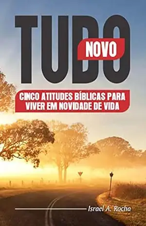 TUDO NOVO: CINCO ATITUDES BIBLICAS PARA VIVER EM NOVIDADE DE VIDA – ISRAEL A. ROCHA