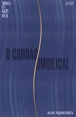 Tudo o que dói: Parte 1 – O cordão umbilical – Igor Marcondes