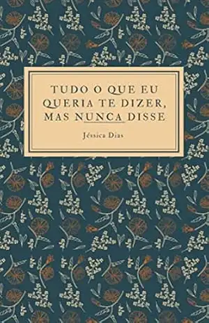Tudo o que eu queria te dizer, mas nunca disse – Jéssica  Dias