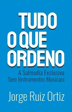 Tudo o que ordeno: a Salmodia Exclusiva sem Instrumentos Musicais - Jorge Ortiz