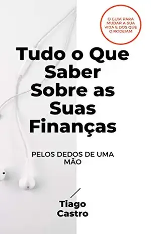 Tudo o Que Saber Sobre as Suas Finanças Pelos Dedos de uma Mão: 5 segrodos que vão mudar a sua vida – Tiago Castro