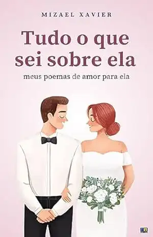TUDO O QUE SEI SOBRE ELA: Meus poemas de amor para ela – Mizael Xavier