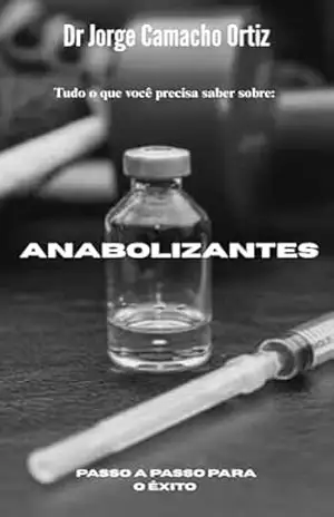 Tudo o que você deve saber sobre: anabolizantes: Passo a passo para o êxito – Jorge  Camacho Ortiz