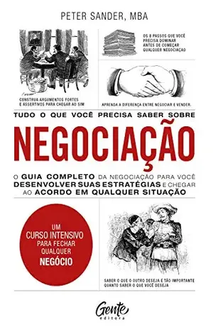 Tudo o que você precisa saber sobre negociação: O guia completo da negociação para você desenvolver estratégias e chegar ao acordo em qualquer situação. – Peter Sander