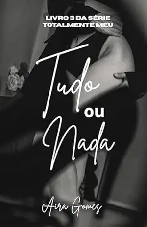 Tudo Ou Nada: Livro 3 da Série Totalmente Meu – AIRA  GOMES