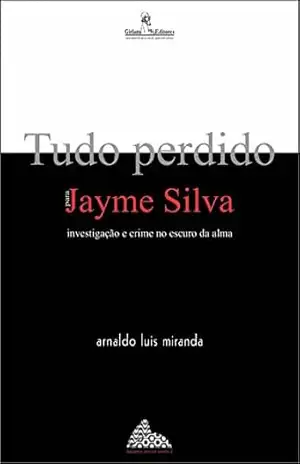 Tudo perdido para Jayme Silva: investigação e crime no escuro da alma (trilogia Aquarela carioca) – Arnaldo Luis Miranda