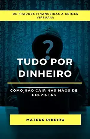 Tudo por dinheiro: Como não cair nas mãos de golpistas – Mateus Gomes Ribeiro
