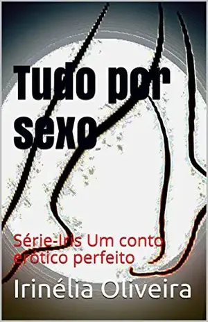 Tudo por sexo: Série–Iris Um conto erótico perfeito – Irinélia Oliveira