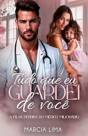 Tudo que Eu Guardei de Você: A Filha Perdida do Médico Milionário – Márcia Lima