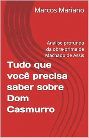 Tudo que você precisa saber sobre Dom Casmurro: Análise profunda da obra–prima de Machado de Assis – Marcos Mariano