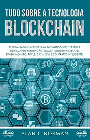 Tudo Sobre a Tecnologia Blockchain: O Guia Mais Completo Para Iniciantes Sobre Carteira Blockchain, Bitcoin, Ethereum, Ripple, Dash – Alan T. Norman