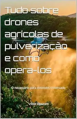 Tudo sobre drones agrícolas de pulverização e como opera–los: O necessário para entender o mercado – Vitor Bazoni