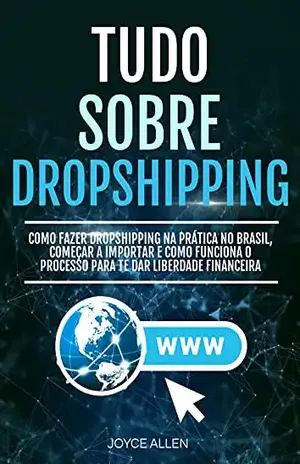 Tudo Sobre Dropshipping: Como Fazer Dropshipping Na Prática No Brasil, Começar A Importar E Como Funciona O Processo Para Te Dar Liberdade Financeira – Joyce Allen