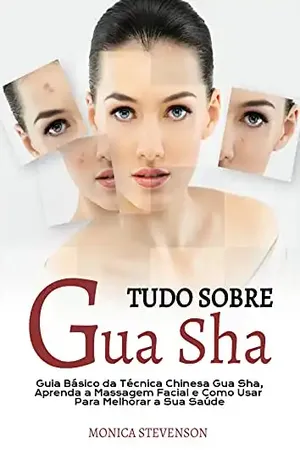 Tudo Sobre Gua Sha: Guia Básico Da Técnica Chinesa Gua Sha, Aprenda A Massagem Facial E Como Usar Para Melhorar A Sua Saúde - Monica Stevenson