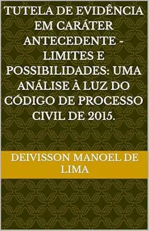 Tutela de evidência em caráter antecedente – limites e possibilidades: uma análise à luz do Código de Processo Civil de 2015. – Deivisson Manoel de Lima