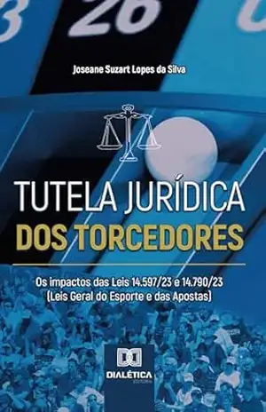 Tutela Jurídica dos Torcedores: os impactos das Leis 14.597/23 e 14.790/23 (Leis Geral do Esporte e das Apostas) - Joseane Suzart Lopes da Silva
