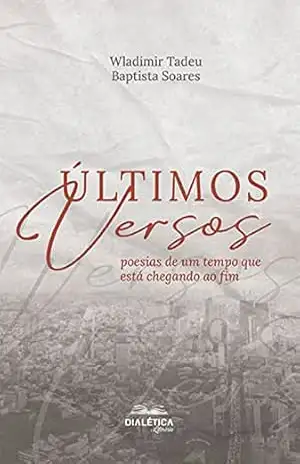 Últimos versos: poesias de um tempo que está chegando ao fim – Wladimir Tadeu Baptista Soares