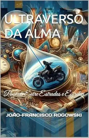 ULTRAVERSO DA ALMA: Poemas Entre Estradas e Estrelas – JOÃO-FRANCISCO ROGOWSKI